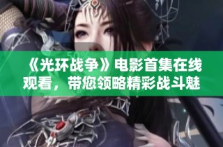《光环战争》电影首集在线观看，带您领略精彩战斗魅力