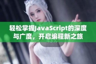 轻松掌握JavaScript的深度与广度，开启编程新之旅