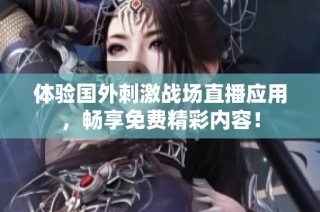 体验国外刺激战场直播应用，畅享免费精彩内容！