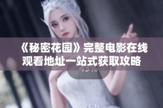 《秘密花园》完整电影在线观看地址一站式获取攻略