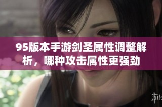 95版本手游剑圣属性调整解析，哪种攻击属性更强劲