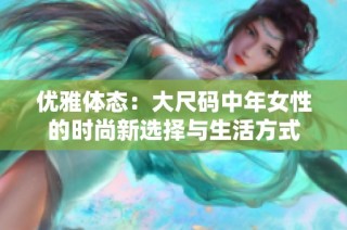 优雅体态：大尺码中年女性的时尚新选择与生活方式