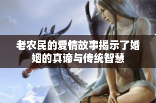 老农民的爱情故事揭示了婚姻的真谛与传统智慧