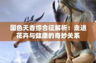 国色天香综合征解析：走进花卉与健康的奇妙关系