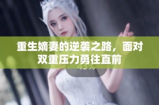 重生嫡妻的逆袭之路，面对双重压力勇往直前