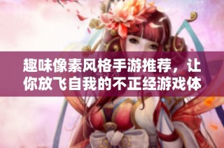 趣味像素风格手游推荐，让你放飞自我的不正经游戏体验