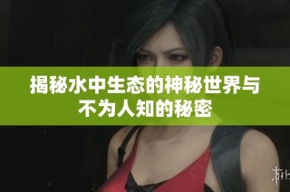 揭秘水中生态的神秘世界与不为人知的秘密