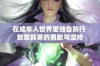 在成年人世界里独自前行 致敬韩寒的勇敢与坚持