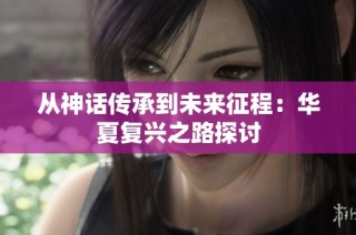 从神话传承到未来征程：华夏复兴之路探讨
