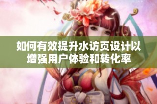 如何有效提升水访页设计以增强用户体验和转化率