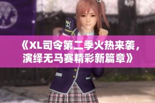 《XL司令第二季火热来袭，演绎无马赛精彩新篇章》