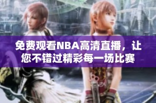 免费观看NBA高清直播，让您不错过精彩每一场比赛