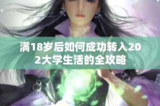满18岁后如何成功转入202大学生活的全攻略