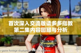 首次深入交流敬请多多指教第二集内容回顾与分析