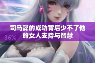 司马懿的成功背后少不了他的女人支持与智慧