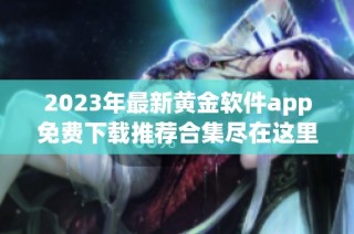 2023年最新黄金软件app免费下载推荐合集尽在这里