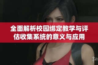 全面解析校园绑定教学与评估收集系统的意义与应用
