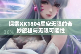 探索XK1804星空无限的奇妙旅程与无限可能性