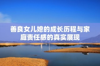 善良女儿媳的成长历程与家庭责任感的真实展现