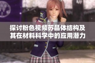 探讨粉色视频苏晶体结构及其在材料科学中的应用潜力