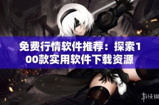 免费行情软件推荐：探索100款实用软件下载资源