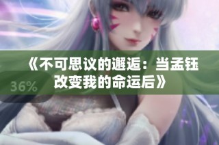 《不可思议的邂逅：当孟钰改变我的命运后》