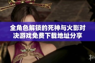全角色解锁的死神与火影对决游戏免费下载地址分享