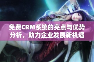 免费CRM系统的亮点与优势分析，助力企业发展新机遇