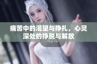 痛苦中的渴望与挣扎，心灵深处的挣脱与解放