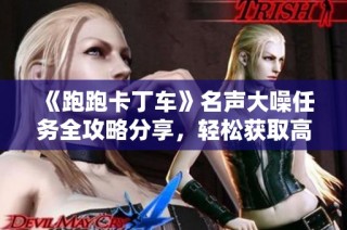 《跑跑卡丁车》名声大噪任务全攻略分享，轻松获取高分奖励