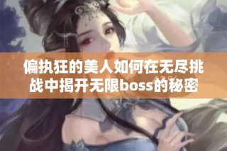 偏执狂的美人如何在无尽挑战中揭开无限boss的秘密