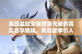 高压监狱女狱警满天星的真实名字揭晓，背后故事引人深思