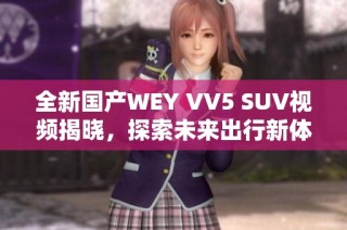 全新国产WEY VV5 SUV视频揭晓，探索未来出行新体验