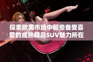 探索欧美市场中那些备受喜爱的成熟精品SUV魅力所在