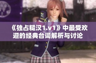 《独占糙汉1.v1》中最受欢迎的经典台词解析与讨论