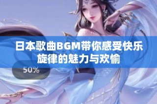 日本歌曲BGM带你感受快乐旋律的魅力与欢愉