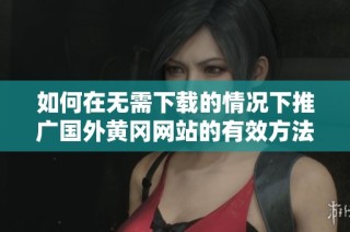 如何在无需下载的情况下推广国外黄冈网站的有效方法