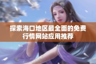 探索海口地区最全面的免费行情网站应用推荐