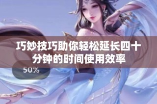 巧妙技巧助你轻松延长四十分钟的时间使用效率