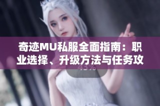 奇迹MU私服全面指南：职业选择、升级方法与任务攻略全揭秘