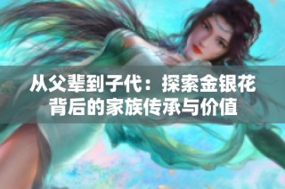 从父辈到子代：探索金银花背后的家族传承与价值