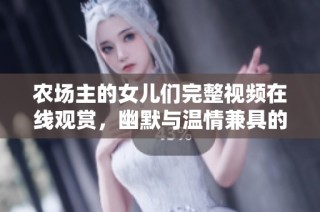 农场主的女儿们完整视频在线观赏，幽默与温情兼具的故事