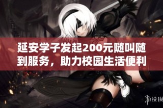 延安学子发起200元随叫随到服务，助力校园生活便利化