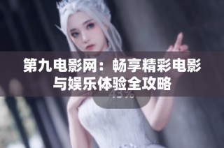 第九电影网：畅享精彩电影与娱乐体验全攻略