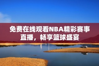 免费在线观看NBA精彩赛事直播，畅享篮球盛宴