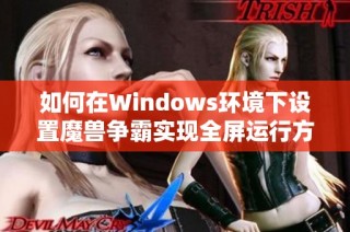 如何在Windows环境下设置魔兽争霸实现全屏运行方法详解