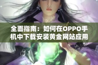 全面指南：如何在OPPO手机中下载安装黄金网站应用程序