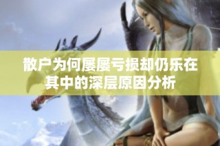 散户为何屡屡亏损却仍乐在其中的深层原因分析