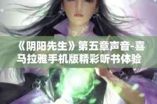 《阴阳先生》第五章声音-喜马拉雅手机版精彩听书体验分享