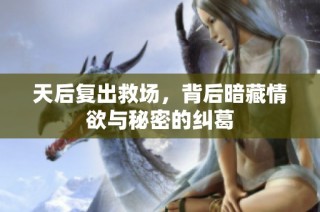 天后复出救场，背后暗藏情欲与秘密的纠葛